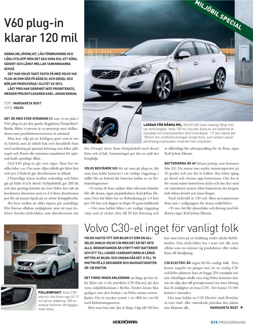 LÅGT PRIS HAR DäREMoT InTE PRIoRITERATS, MEDGER PRoJEkTLEDAREn karl-johan EkMAn. TEXT: MARGARETA RoST FOTO: VoLVo DET är MED SToR SPännInG (!