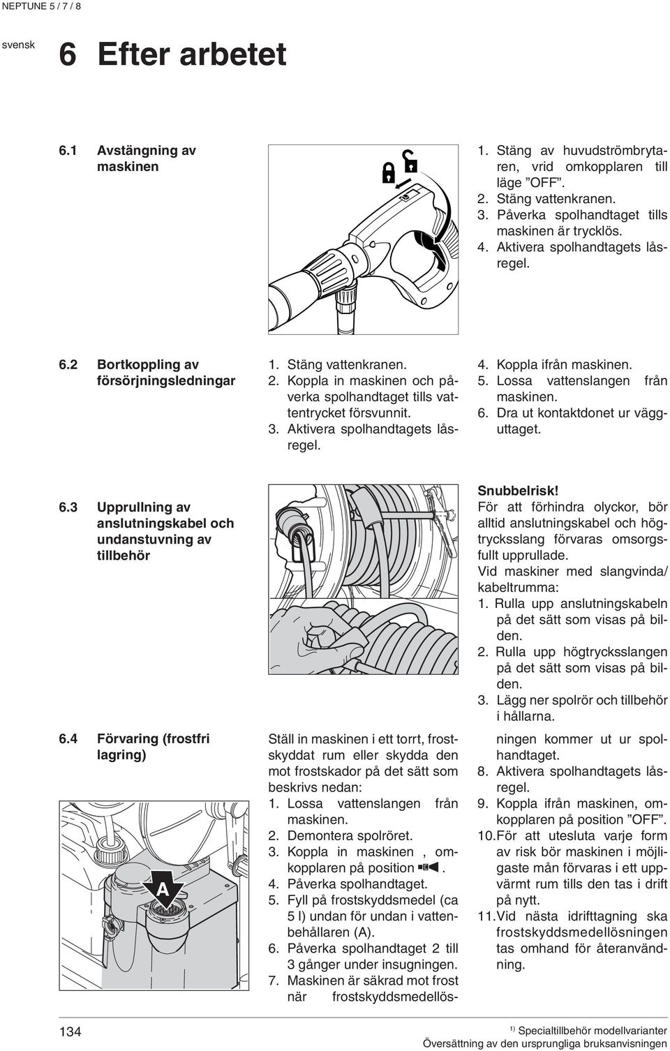 Aktivera spolhandtagets låsregel. 4. Koppla ifrån maskinen. 5. Lossa vattenslangen från maskinen. 6. Dra ut kontaktdonet ur vägguttaget. 6.3 Upprullning av anslutningskabel och undanstuvning av tillbehör 6.