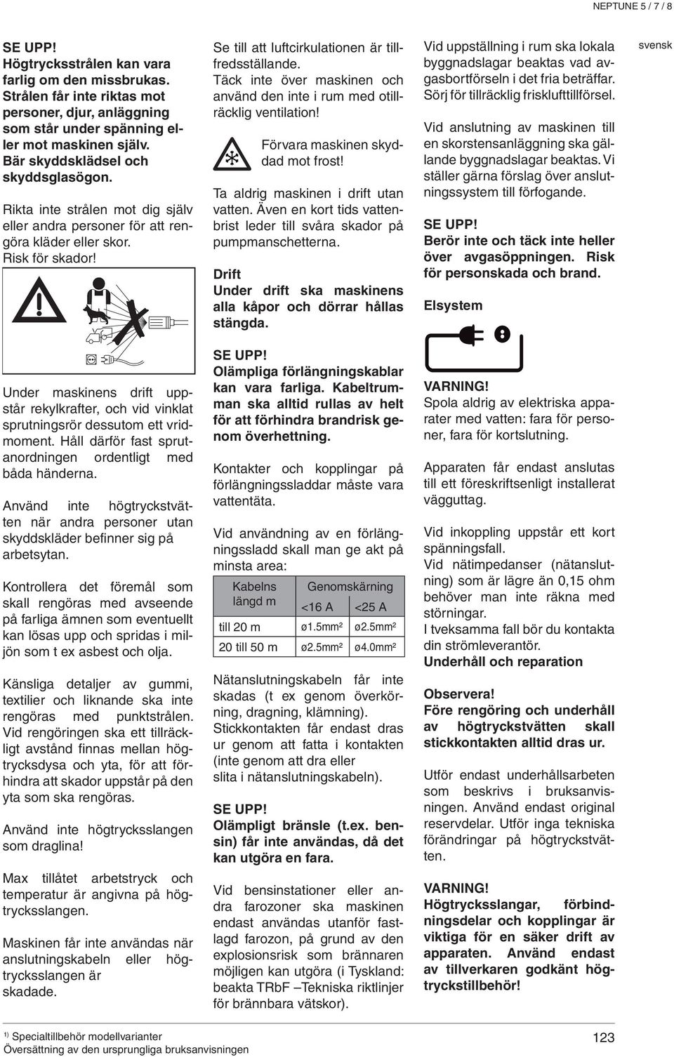 Täck inte över maskinen och använd den inte i rum med otillräcklig ventilation! Förvara maskinen skyddad mot frost! Ta aldrig maskinen i drift utan vatten.