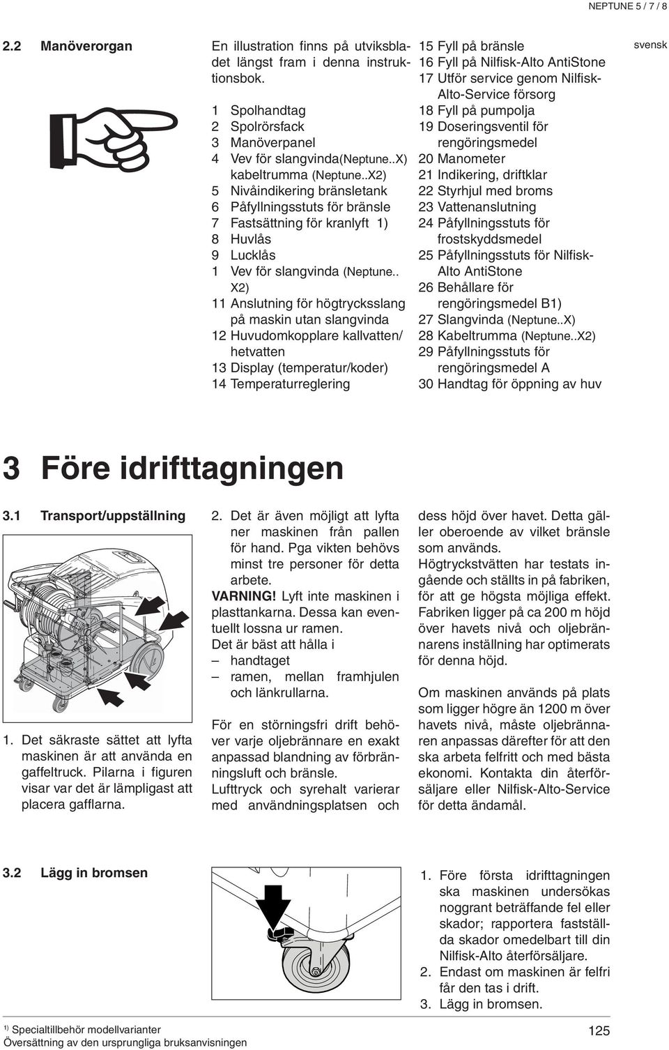 . X2) 11 Anslutning för högtrycksslang på maskin utan slangvinda 12 Huvudomkopplare kallvatten/ hetvatten 13 Display (temperatur/koder) 14 Temperaturreglering 15 Fyll på bränsle 16 Fyll på