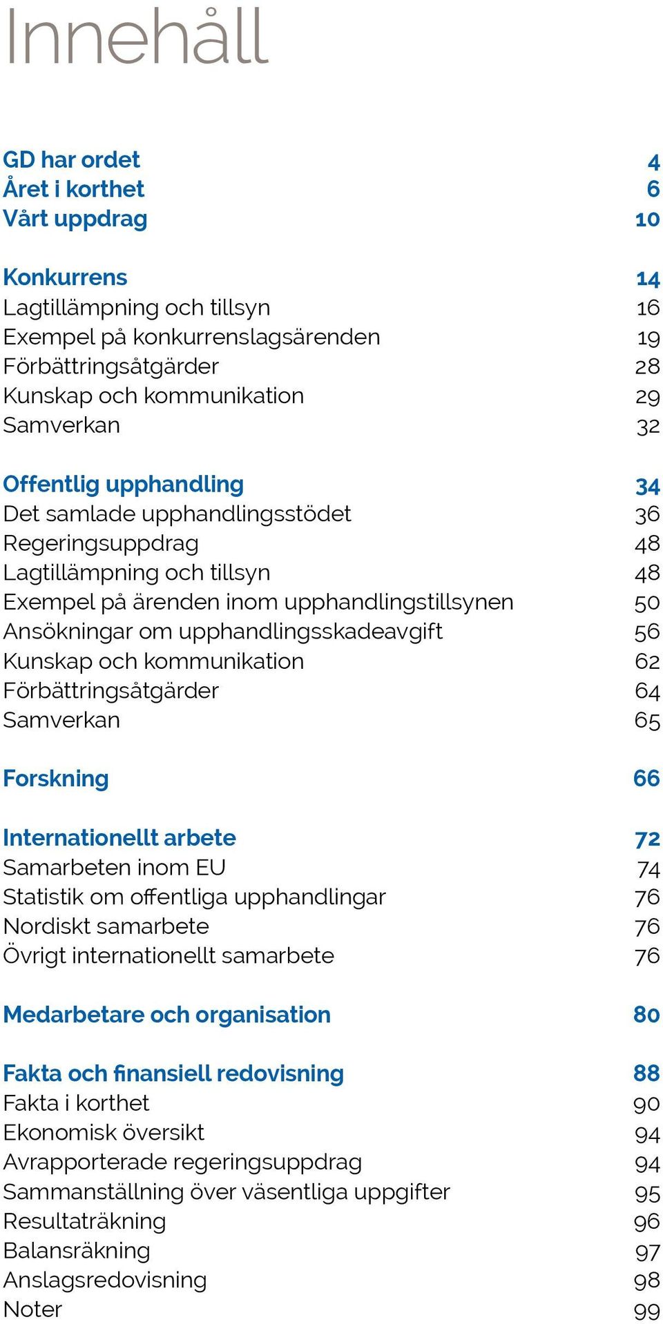 56 Kunskap och kommunikation 62 Förbättringsåtgärder 64 Samverkan 65 Forskning 66 Internationellt arbete 72 Samarbeten inom EU 74 Statistik om offentliga upphandlingar 76 Nordiskt samarbete 76 Övrigt