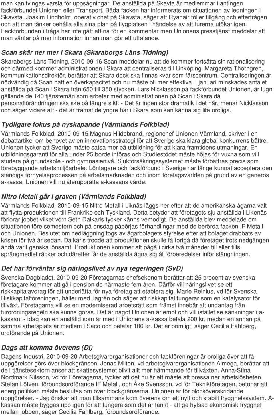 Fackförbunden i fråga har inte gått att nå för en kommentar men Unionens presstjänst meddelar att man väntar på mer information innan man gör ett uttalande.