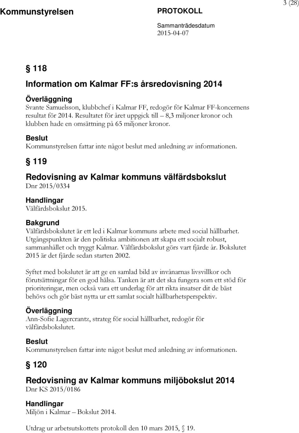 119 Redovisning av Kalmar kommuns välfärdsbokslut Dnr 2015/0334 Välfärdsbokslut 2015. Välfärdsbokslutet är ett led i Kalmar kommuns arbete med social hållbarhet.