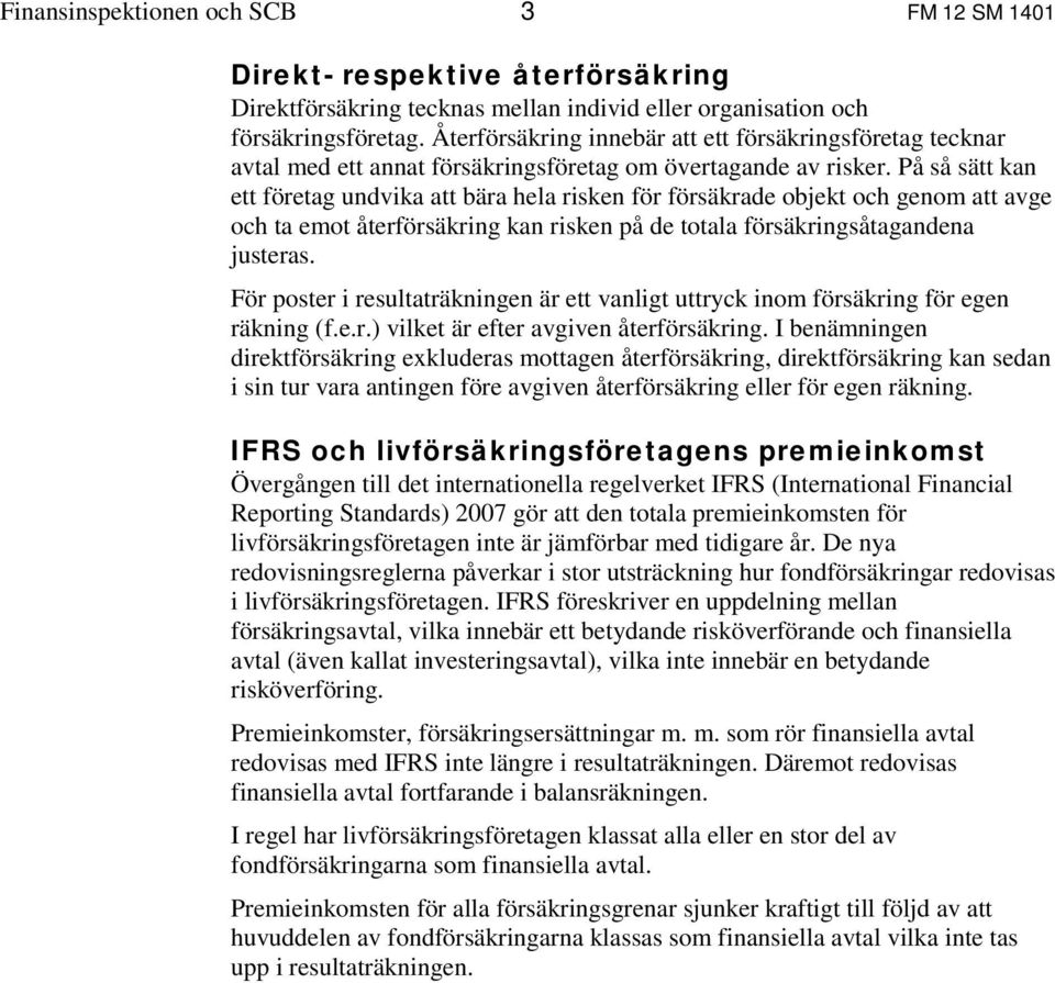 På så sätt kan ett företag undvika att bära hela risken för försäkrade objekt och genom att avge och ta emot återförsäkring kan risken på de totala försäkringsåtagandena justeras.