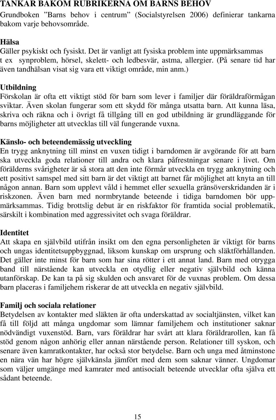 ) Utbildning Förskolan är ofta ett viktigt stöd för barn som lever i familjer där föräldraförmågan sviktar. Även skolan fungerar som ett skydd för många utsatta barn.