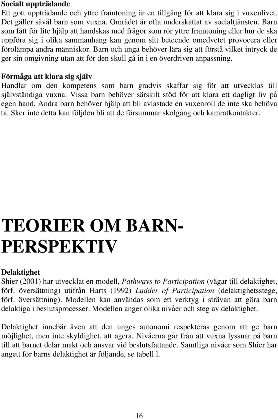 människor. Barn och unga behöver lära sig att förstå vilket intryck de ger sin omgivning utan att för den skull gå in i en överdriven anpassning.