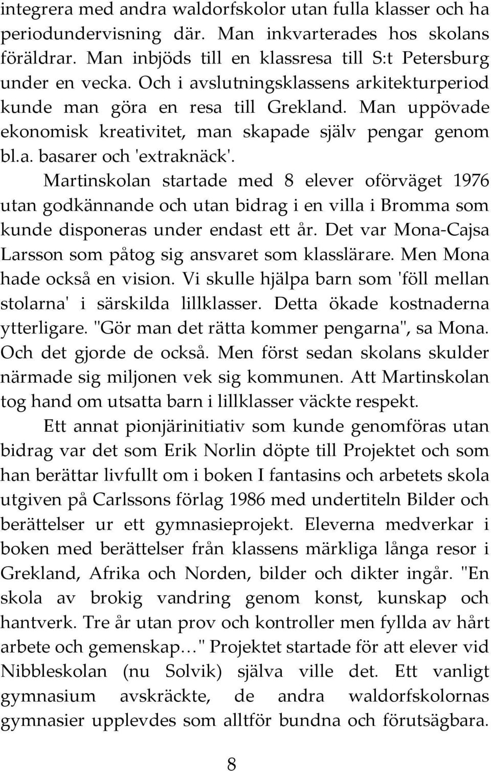 Martinskolan startade med 8 elever oförväget 1976 utan godkännande och utan bidrag i en villa i Bromma som kunde disponeras under endast ett år.