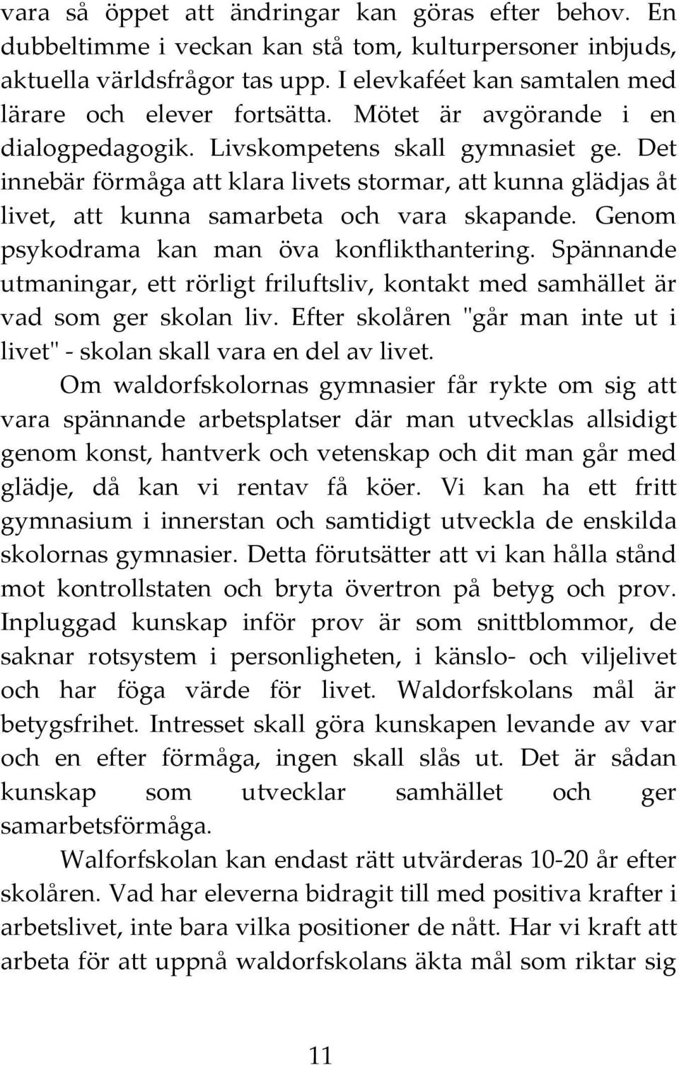 Det innebär förmåga att klara livets stormar, att kunna glädjas åt livet, att kunna samarbeta och vara skapande. Genom psykodrama kan man öva konflikthantering.