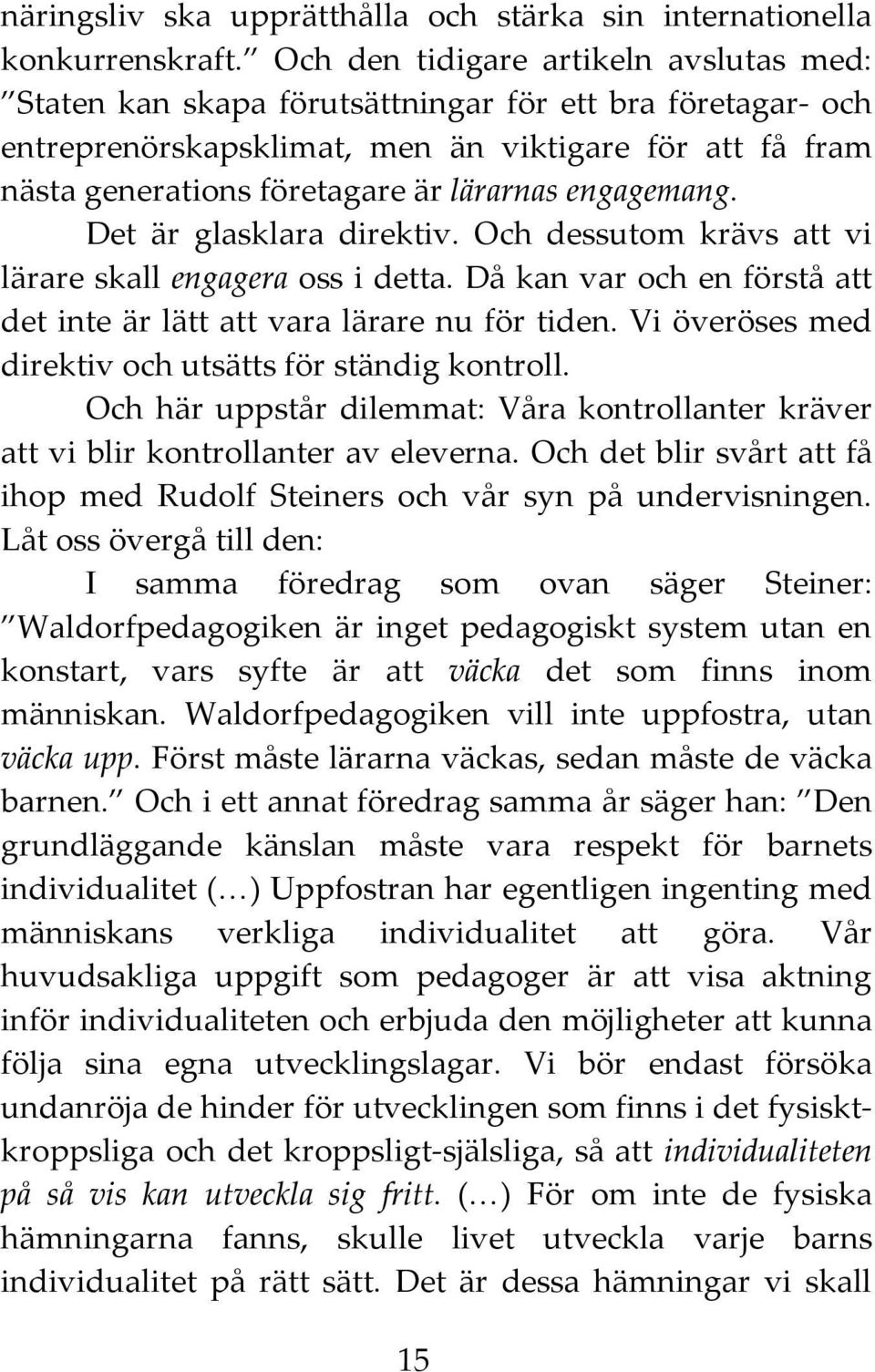 engagemang. Det är glasklara direktiv. Och dessutom krävs att vi lärare skall engagera oss i detta. Då kan var och en förstå att det inte är lätt att vara lärare nu för tiden.