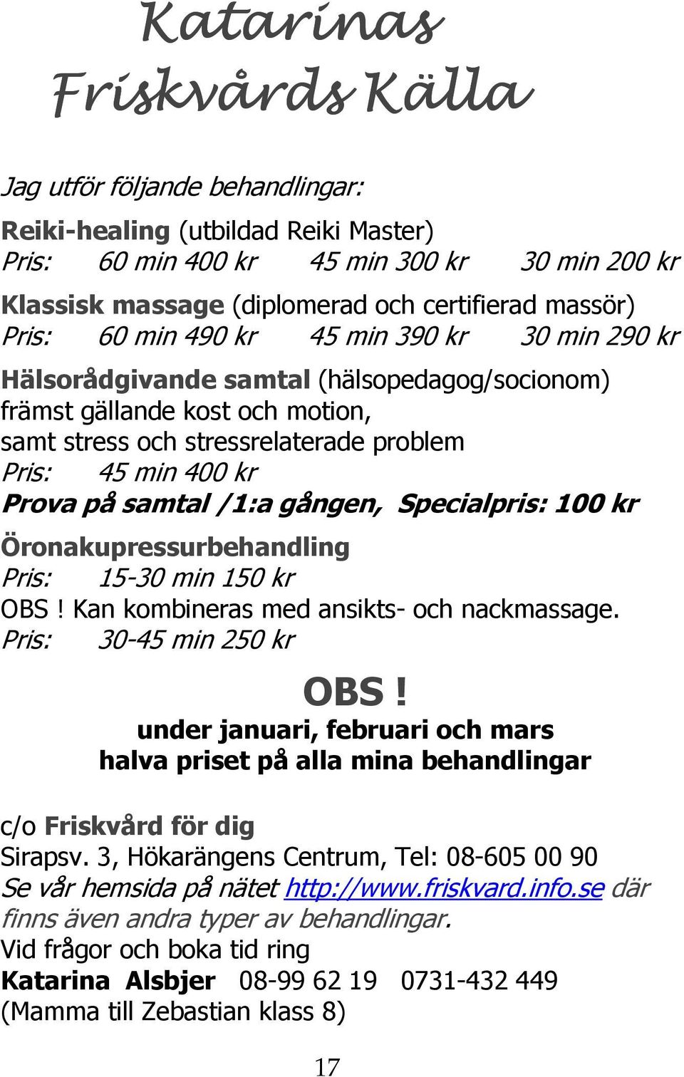 samtal /1:a gången, Specialpris: 100 kr Öronakupressurbehandling Pris: 15-30 min 150 kr OBS! Kan kombineras med ansikts- och nackmassage. Pris: 30-45 min 250 kr OBS!