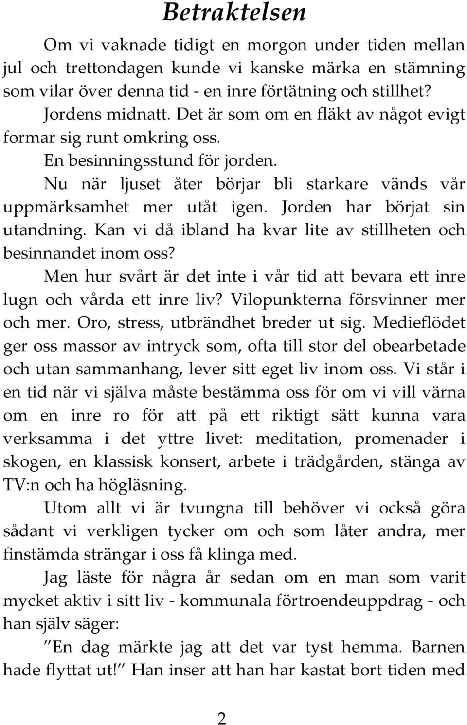 Jorden har börjat sin utandning. Kan vi då ibland ha kvar lite av stillheten och besinnandet inom oss? Men hur svårt är det inte i vår tid att bevara ett inre lugn och vårda ett inre liv?