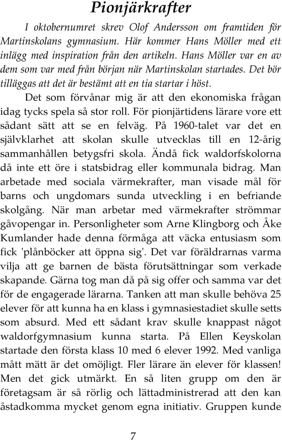 Det som förvånar mig är att den ekonomiska frågan idag tycks spela så stor roll. För pionjärtidens lärare vore ett sådant sätt att se en felväg.