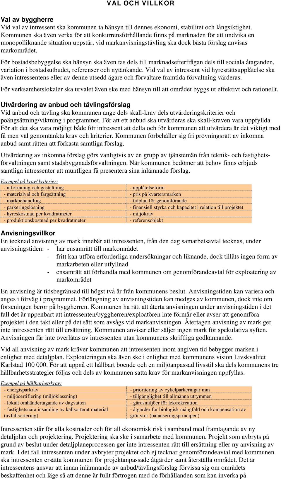 För bostadsbebyggelse ska hänsyn ska även tas dels till marknadsefterfrågan dels till sociala åtaganden, variation i bostadsutbudet, referenser och nytänkande.