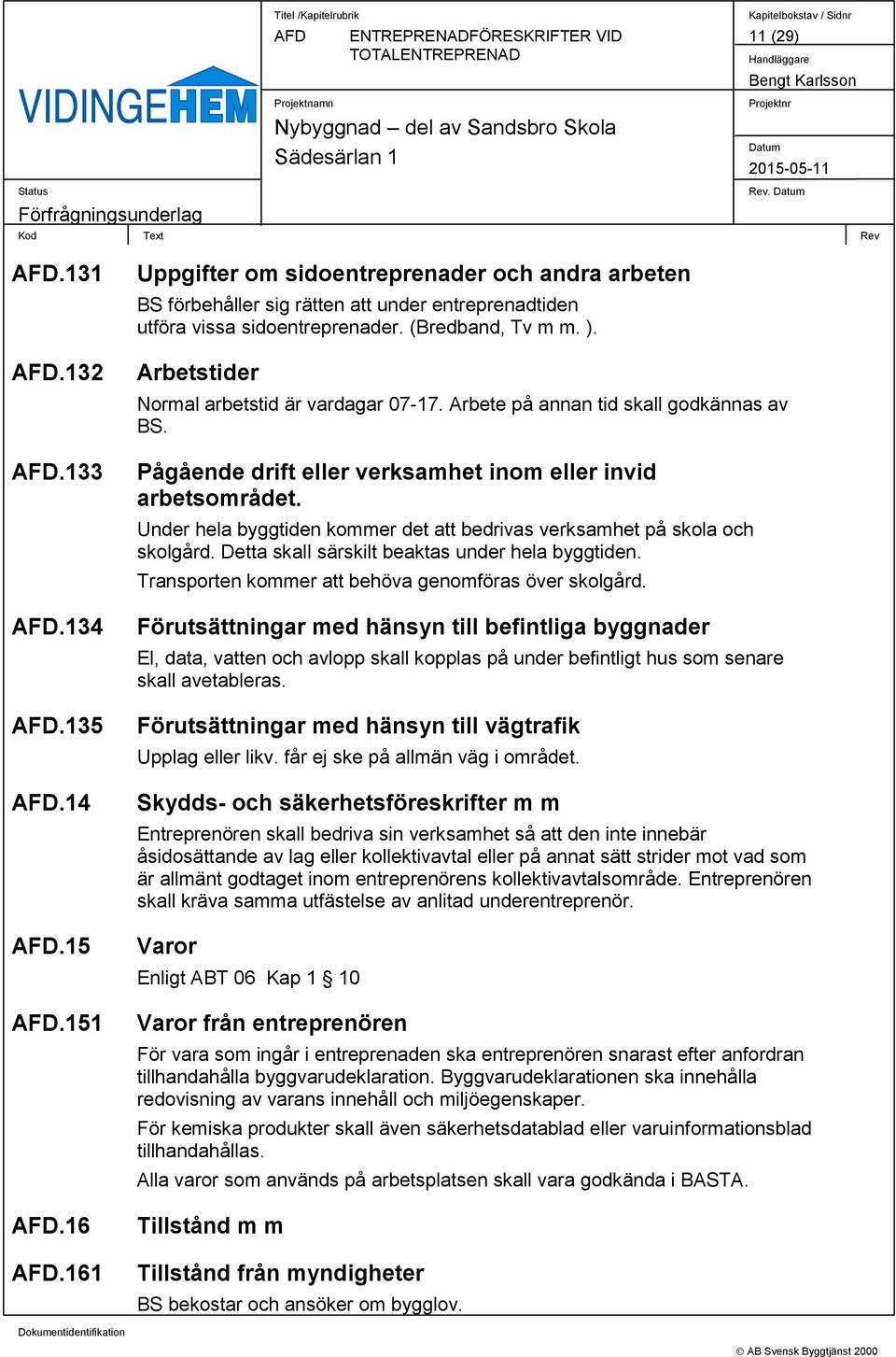 Under hela byggtiden kommer det att bedrivas verksamhet på skola och skolgård. Detta skall särskilt beaktas under hela byggtiden. Transporten kommer att behöva genomföras över skolgård.