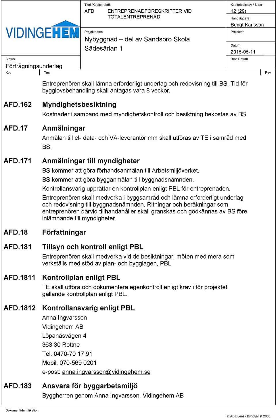 Anmälningar till myndigheter BS kommer att göra förhandsanmälan till Arbetsmiljöverket. BS kommer att göra bygganmälan till byggnadsnämnden.