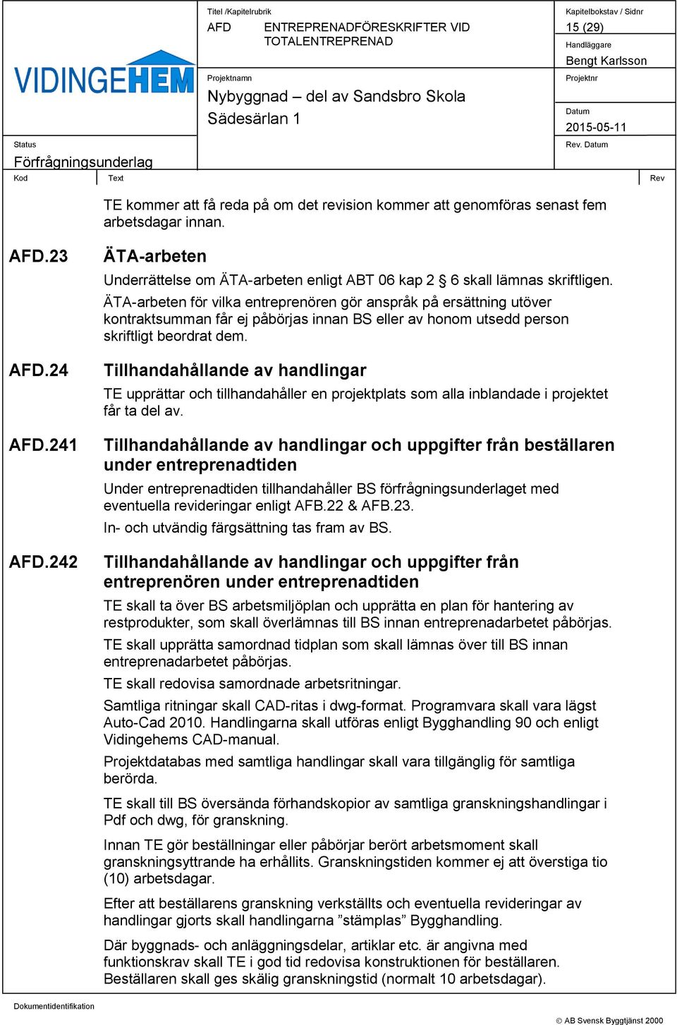 ÄTA-arbeten för vilka entreprenören gör anspråk på ersättning utöver kontraktsumman får ej påbörjas innan BS eller av honom utsedd person skriftligt beordrat dem.