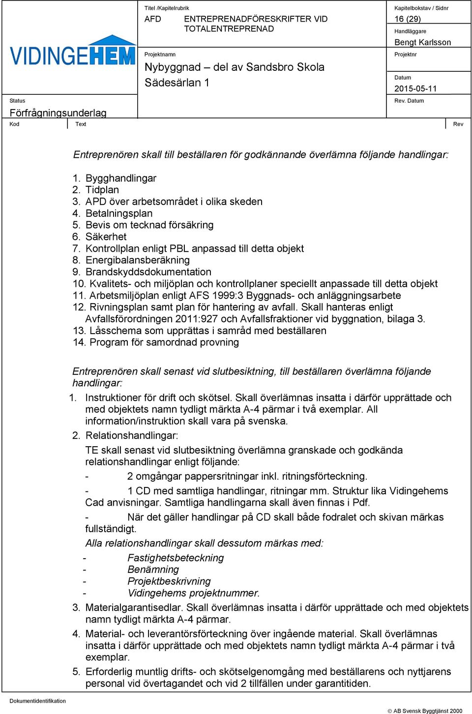 Kvalitets- och miljöplan och kontrollplaner speciellt anpassade till detta objekt 11. Arbetsmiljöplan enligt AFS 1999:3 Byggnads- och anläggningsarbete 12.