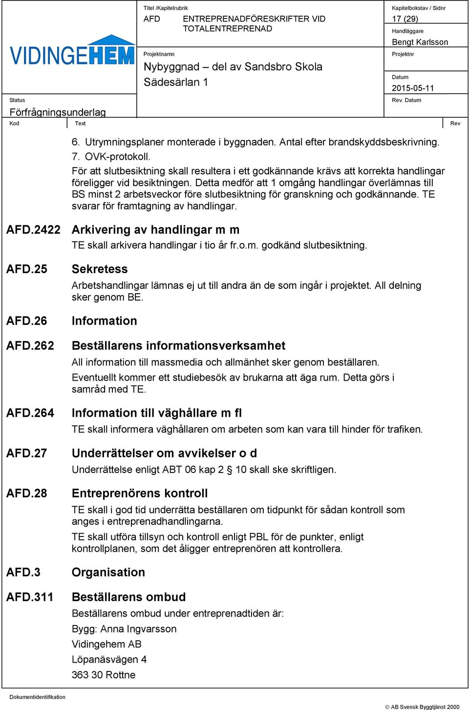 Detta medför att 1 omgång handlingar överlämnas till BS minst 2 arbetsveckor före slutbesiktning för granskning och godkännande. TE svarar för framtagning av handlingar.