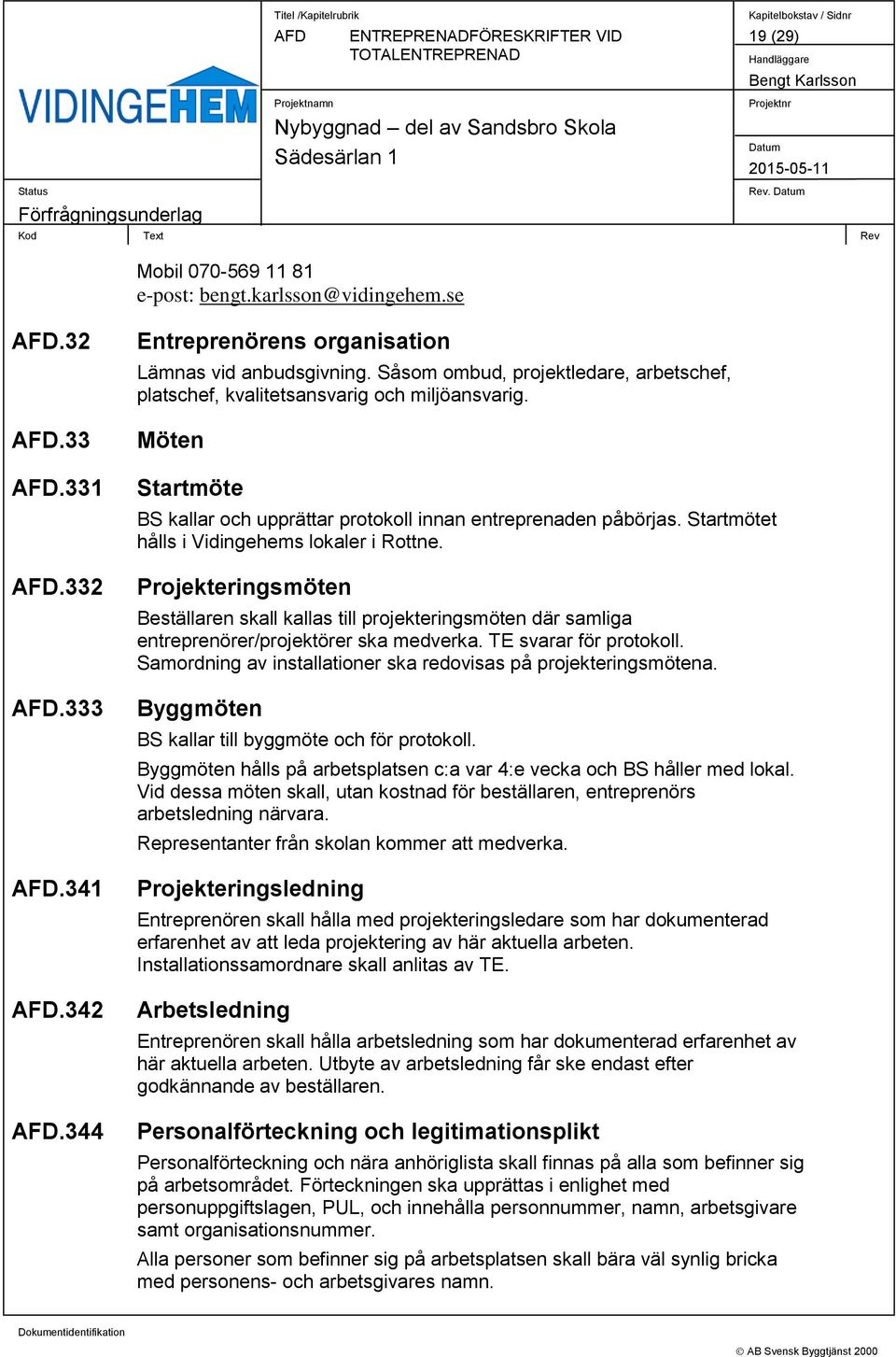 Startmötet hålls i Vidingehems lokaler i Rottne. Projekteringsmöten Beställaren skall kallas till projekteringsmöten där samliga entreprenörer/projektörer ska medverka. TE svarar för protokoll.