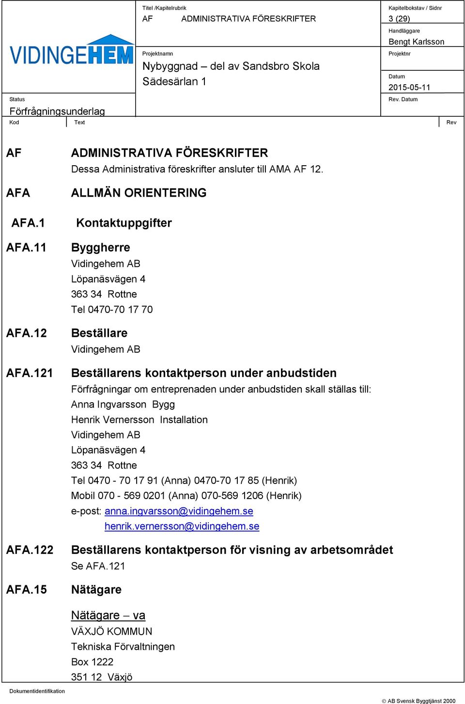 entreprenaden under anbudstiden skall ställas till: Anna Ingvarsson Bygg Henrik Vernersson Installation Vidingehem AB Löpanäsvägen 4 363 34 Rottne Tel 0470-70 17 91 (Anna) 0470-70 17 85 (Henrik)