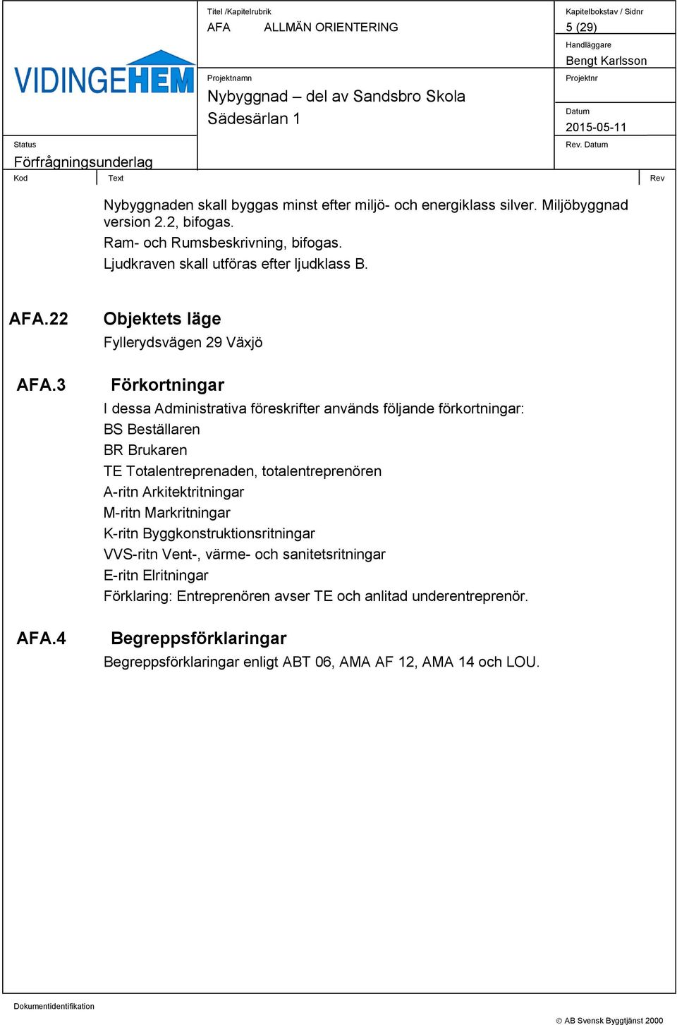 4 Objektets läge Fyllerydsvägen 29 Växjö Förkortningar I dessa Administrativa föreskrifter används följande förkortningar: BS Beställaren BR Brukaren TE Totalentreprenaden,