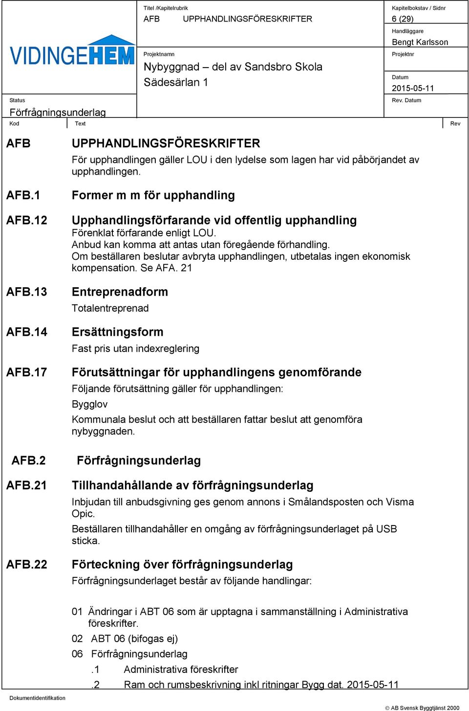 Former m m för upphandling Upphandlingsförfarande vid offentlig upphandling Förenklat förfarande enligt LOU. Anbud kan komma att antas utan föregående förhandling.