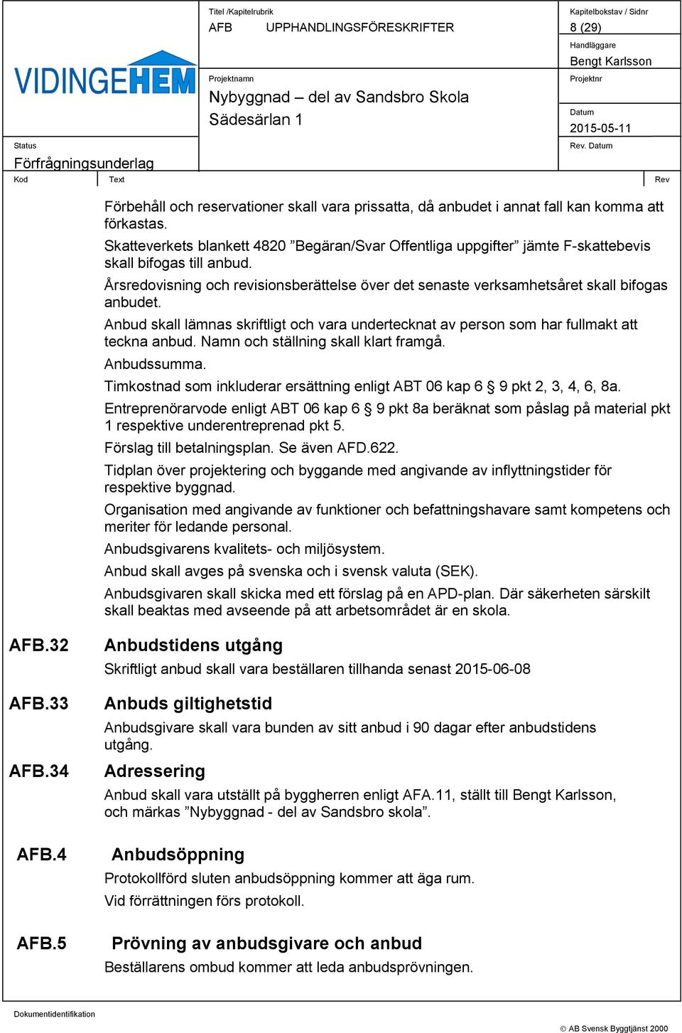 Årsredovisning och revisionsberättelse över det senaste verksamhetsåret skall bifogas anbudet. Anbud skall lämnas skriftligt och vara undertecknat av person som har fullmakt att teckna anbud.