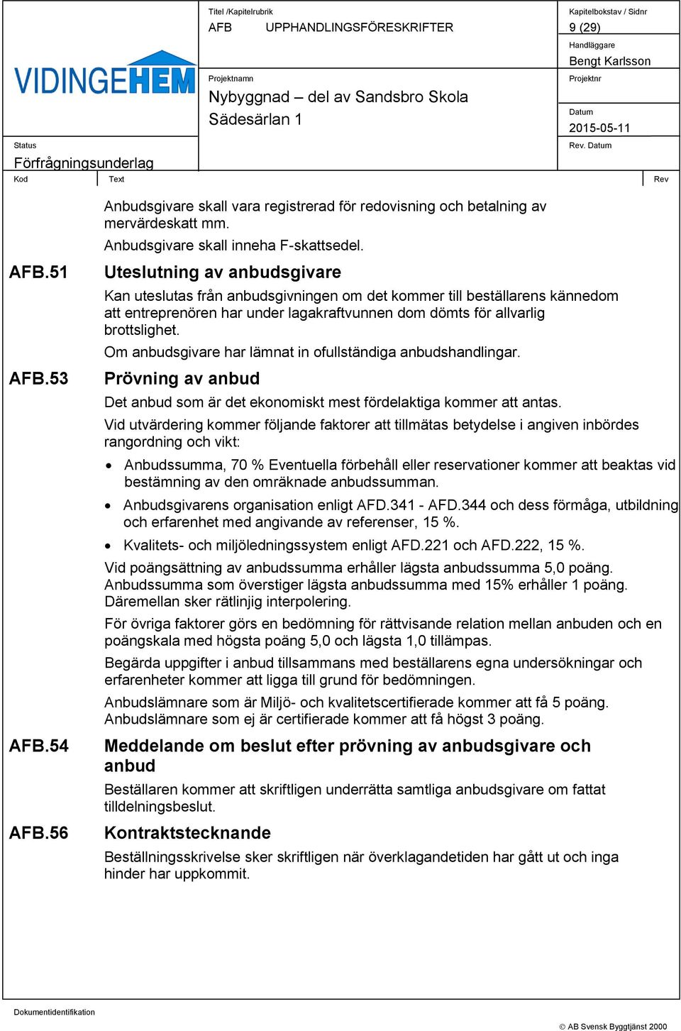 Om anbudsgivare har lämnat in ofullständiga anbudshandlingar. Prövning av anbud Det anbud som är det ekonomiskt mest fördelaktiga kommer att antas.