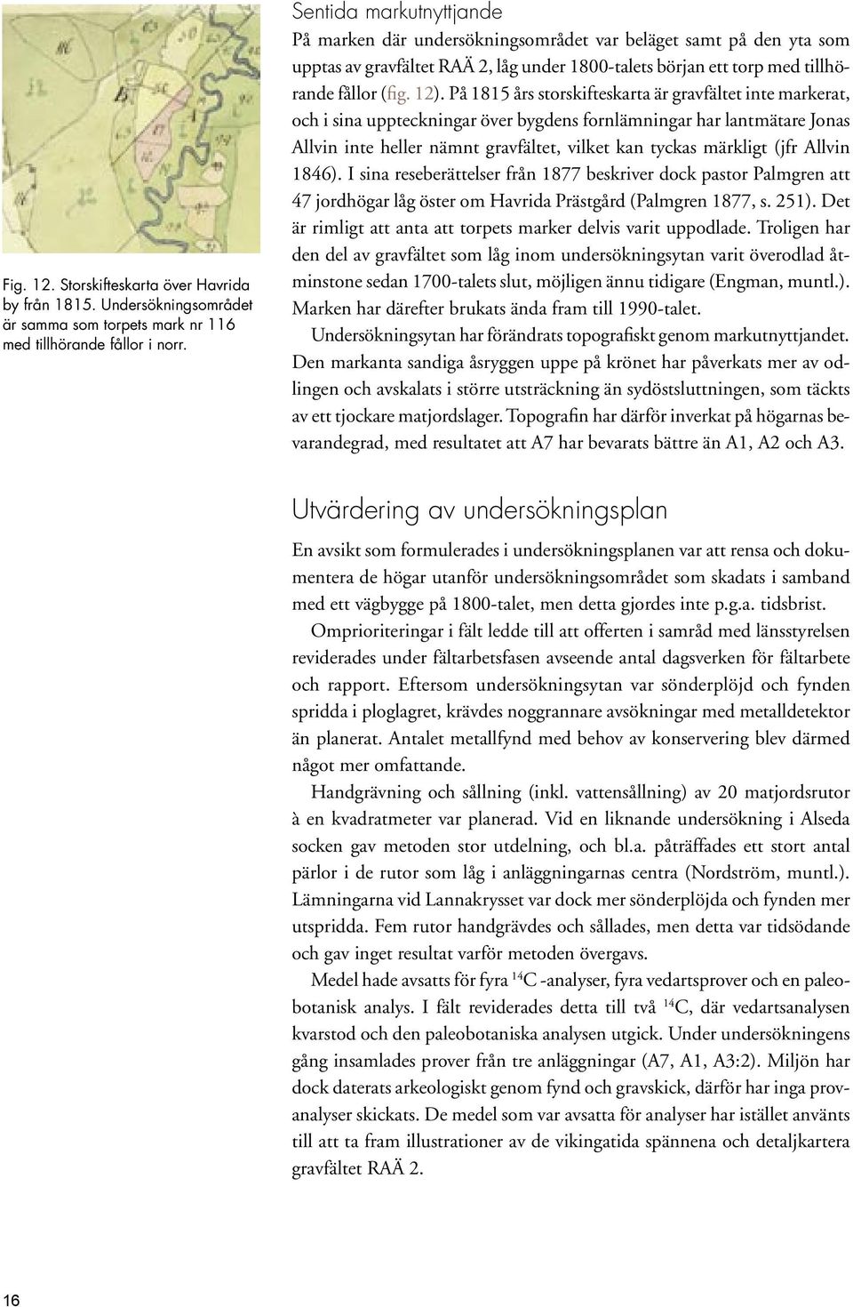 På 1815 års storskifteskarta är gravfältet inte markerat, och i sina uppteckningar över bygdens fornlämningar har lantmätare Jonas Allvin inte heller nämnt gravfältet, vilket kan tyckas märkligt (jfr