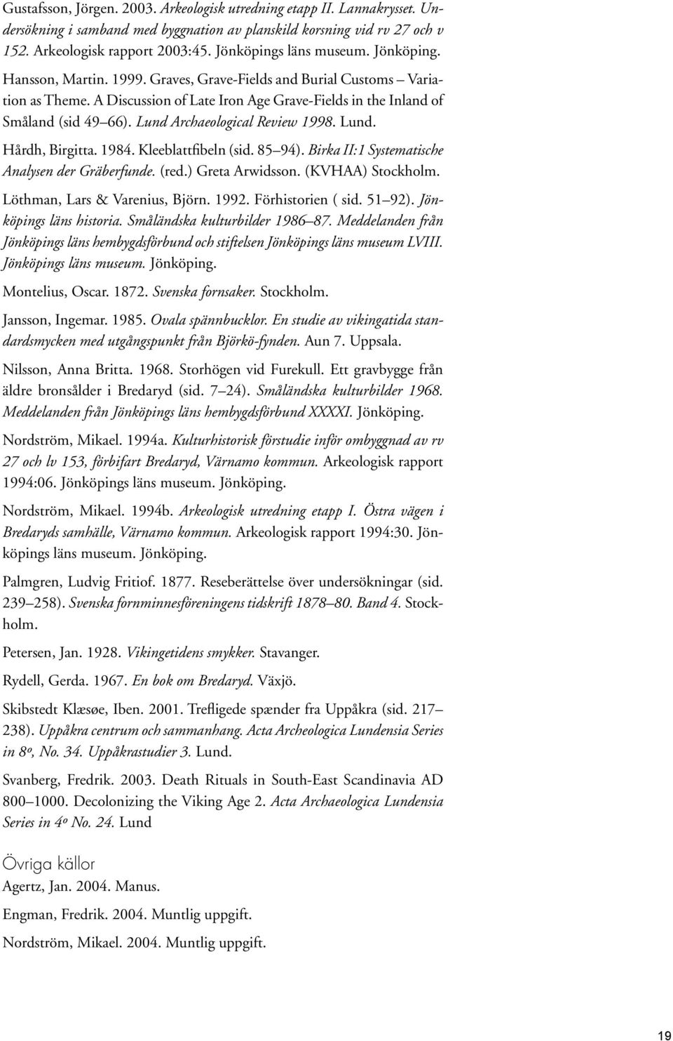 Lund Archaeological Review 1998. Lund. Hårdh, Birgitta. 1984. Kleeblattfibeln (sid. 85 94). Birka II:1 Systematische Analysen der Gräberfunde. (red.) Greta Arwidsson. (KVHAA) Stockholm.