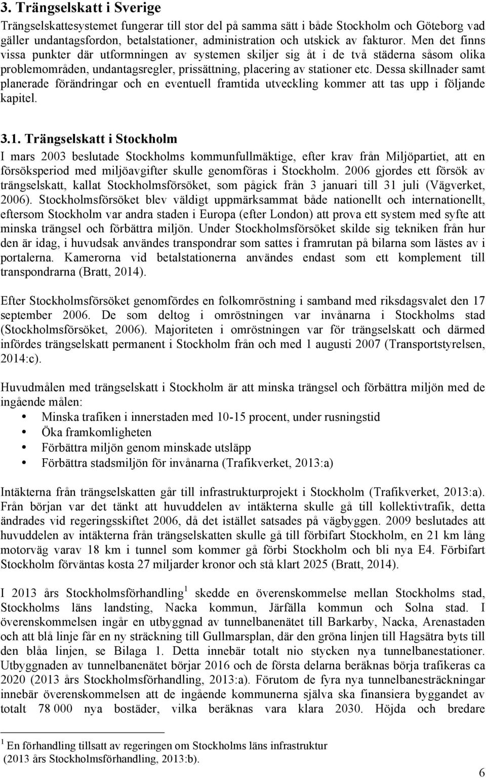 Dessa skillnader samt planerade förändringar och en eventuell framtida utveckling kommer att tas upp i följande kapitel. 3.1.