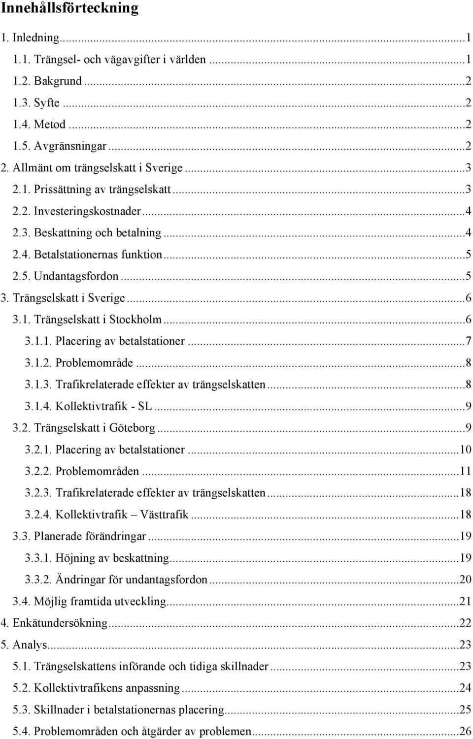 Trängselskatt i Sverige... 6 3.1. Trängselskatt i Stockholm... 6 3.1.1. Placering av betalstationer... 7 3.1.2. Problemområde... 8 3.1.3. Trafikrelaterade effekter av trängselskatten... 8 3.1.4.