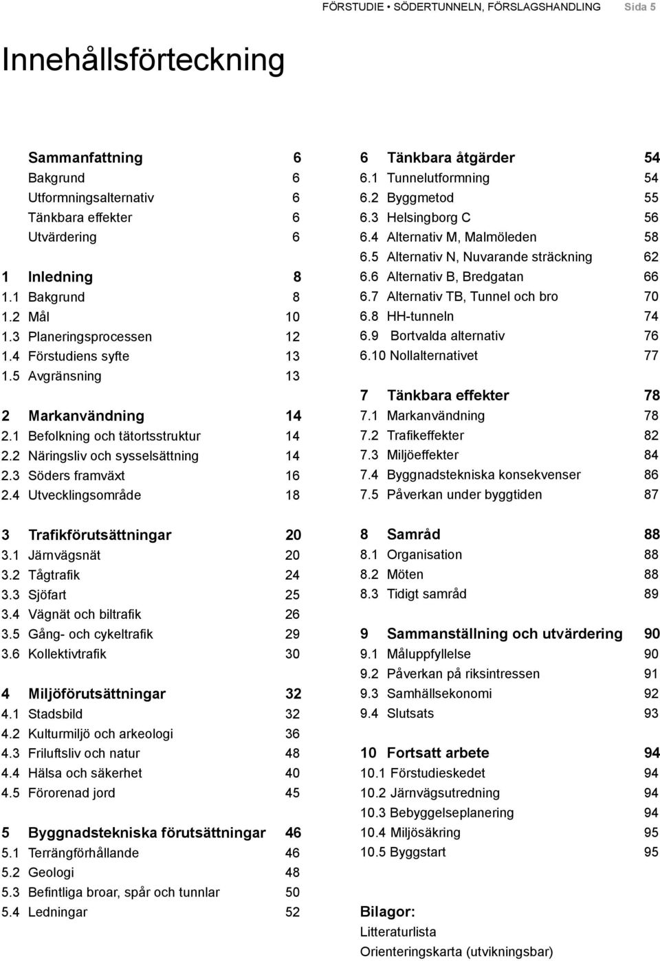 4 Utvecklingsområde 18 6 Tänkbara åtgärder 54 6.1 Tunnelutformning 54 6.2 Byggmetod 55 6.3 Helsingborg C 56 6.4 Alternativ M, Malmöleden 58 6.5 Alternativ N, Nuvarande sträckning 62 6.