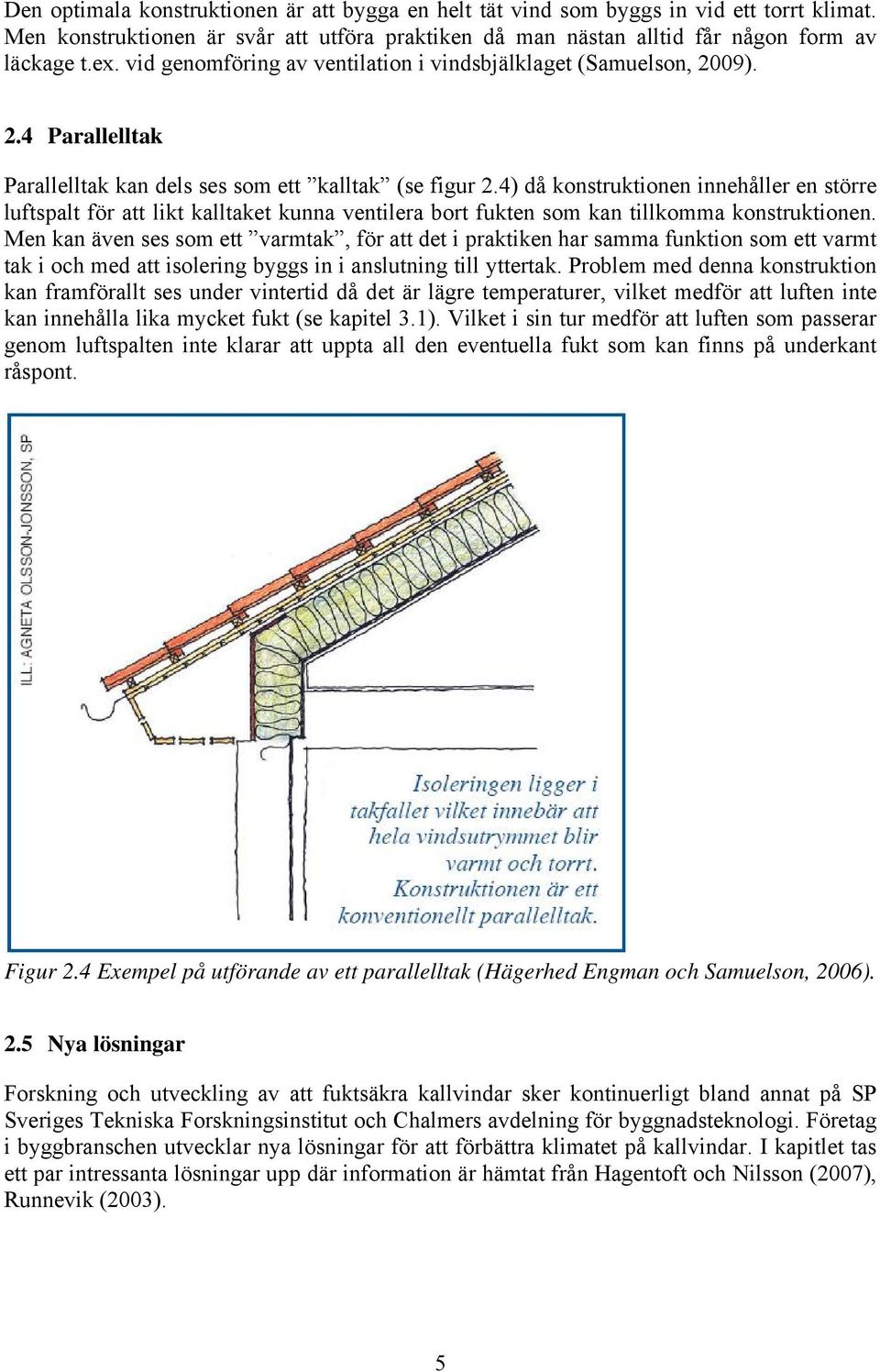 4) då konstruktionen innehåller en större luftspalt för att likt kalltaket kunna ventilera bort fukten som kan tillkomma konstruktionen.