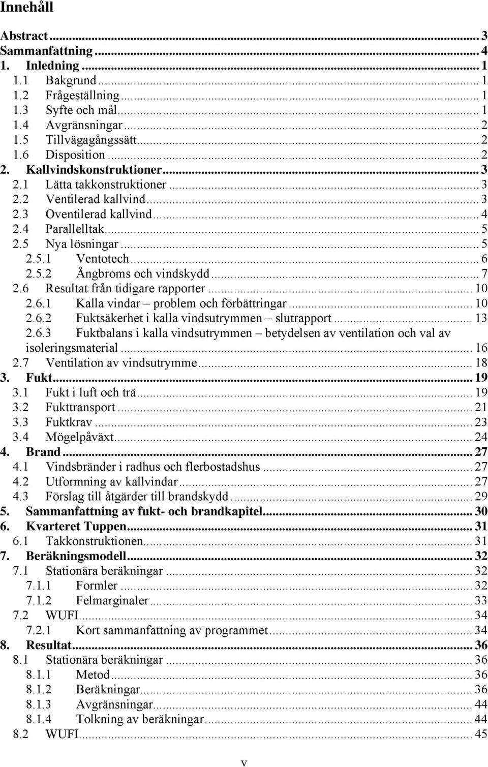 .. 7 2.6 Resultat från tidigare rapporter... 10 2.6.1 Kalla vindar problem och förbättringar... 10 2.6.2 Fuktsäkerhet i kalla vindsutrymmen slutrapport... 13 2.6.3 Fuktbalans i kalla vindsutrymmen betydelsen av ventilation och val av isoleringsmaterial.