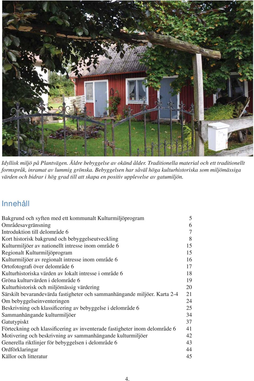 Innehåll Bakgrund och syften med ett kommunalt Kulturmiljöprogram 5 Områdesavgränsning 6 Introduktion till delområde 6 7 Kort historisk bakgrund och bebyggelseutveckling 8 Kulturmiljöer av nationellt