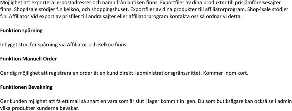 Funktion spårning Inbyggt stöd för spårning via Affiliator och Kelkoo finns. Funktion Manuell Order Ger dig möjlighet att registrera en order åt en kund direkt i administrationsgränssnittet.