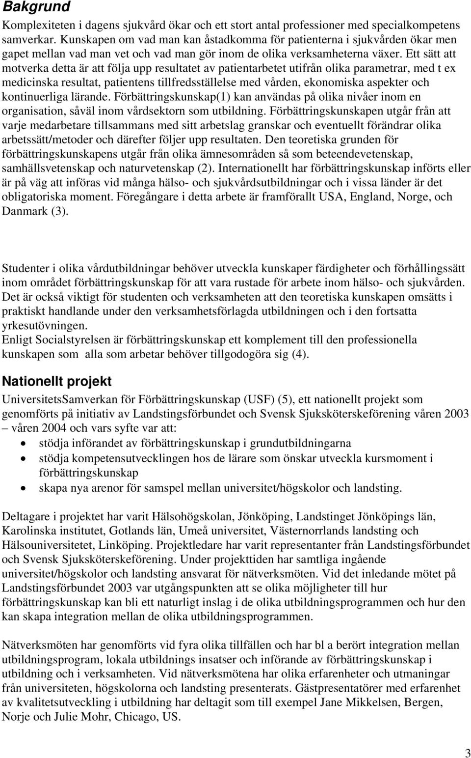 Ett sätt att motverka detta är att följa upp resultatet av patientarbetet utifrån olika parametrar, med t ex medicinska resultat, patientens tillfredsställelse med vården, ekonomiska aspekter och