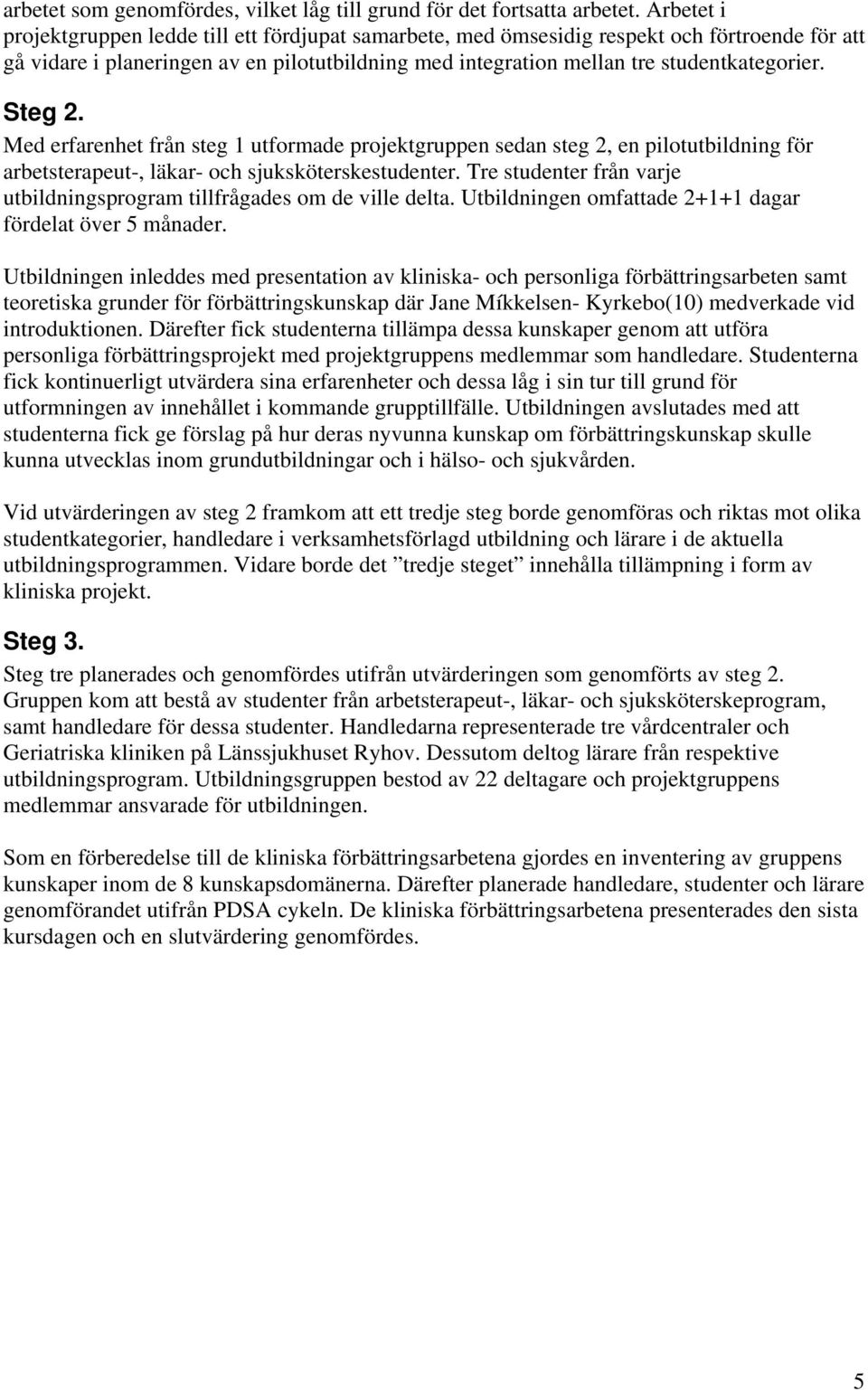 Steg 2. Med erfarenhet från steg 1 utformade projektgruppen sedan steg 2, en pilotutbildning för arbetsterapeut-, läkar- och sjuksköterskestudenter.