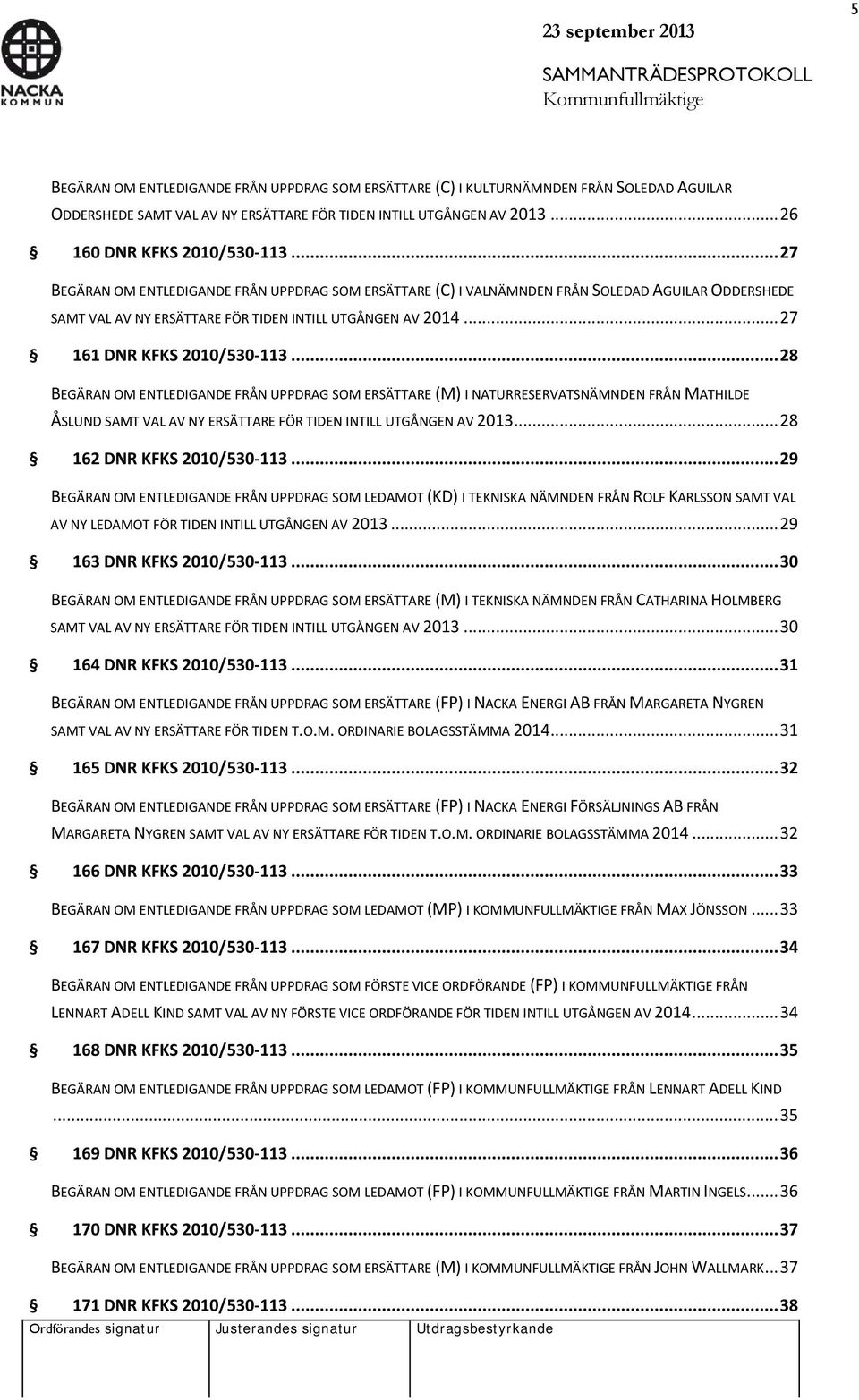 .. 28 BEGÄRAN OM ENTLEDIGANDE FRÅN UPPDRAG SOM ERSÄTTARE (M) I NATURRESERVATSNÄMNDEN FRÅN MATHILDE ÅSLUND SAMT VAL AV NY ERSÄTTARE FÖR TIDEN INTILL UTGÅNGEN AV 2013... 28 162 DNR KFKS 2010/530-113.