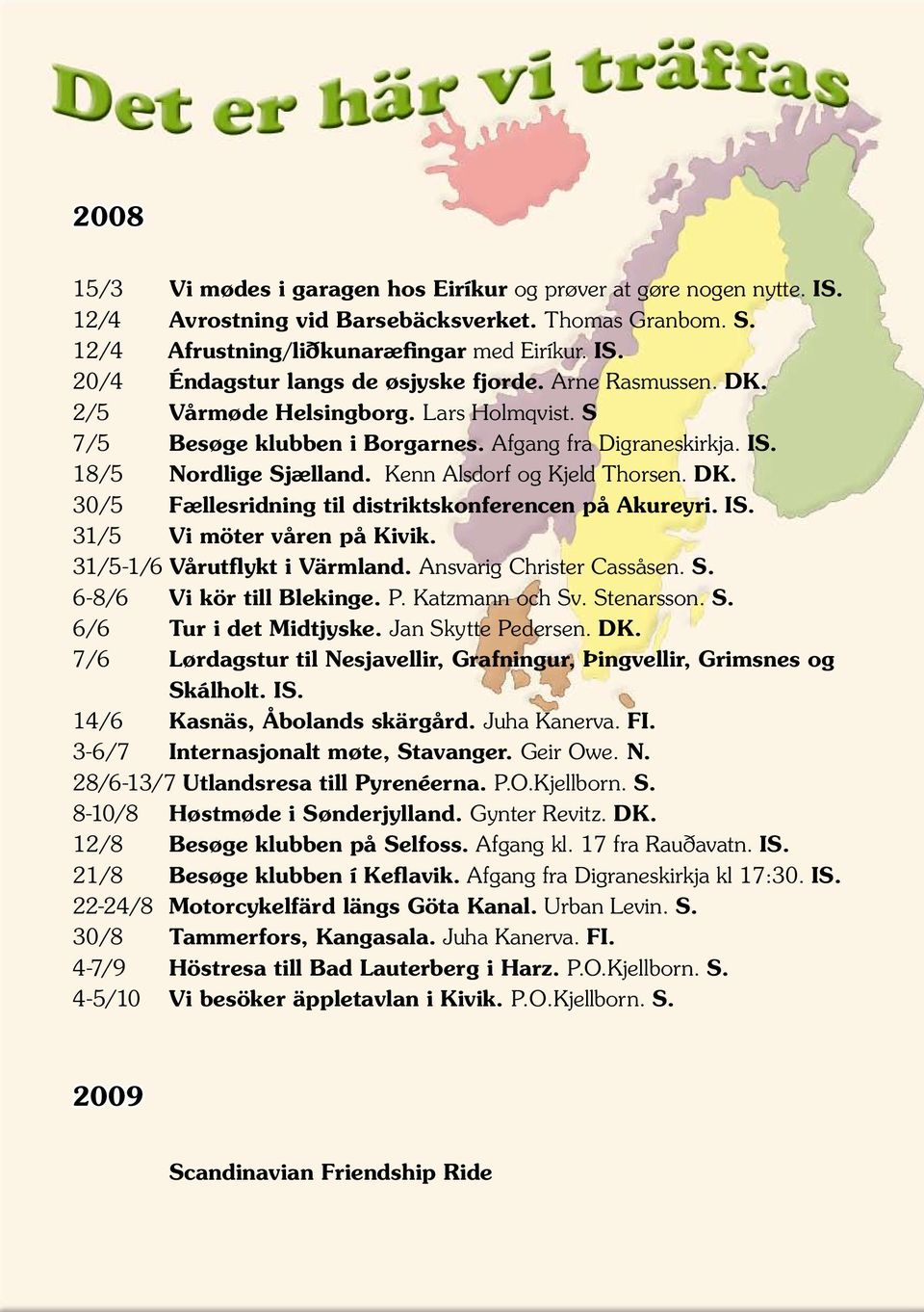 IS. 31/5 Vi möter våren på Kivik. 31/5-1/6 Vårutflykt i Värmland. Ansvarig Christer Cassåsen. S. 6-8/6 Vi kör till Blekinge. P. Katzmann och Sv. Stenarsson. S. 6/6 Tur i det Midtjyske.