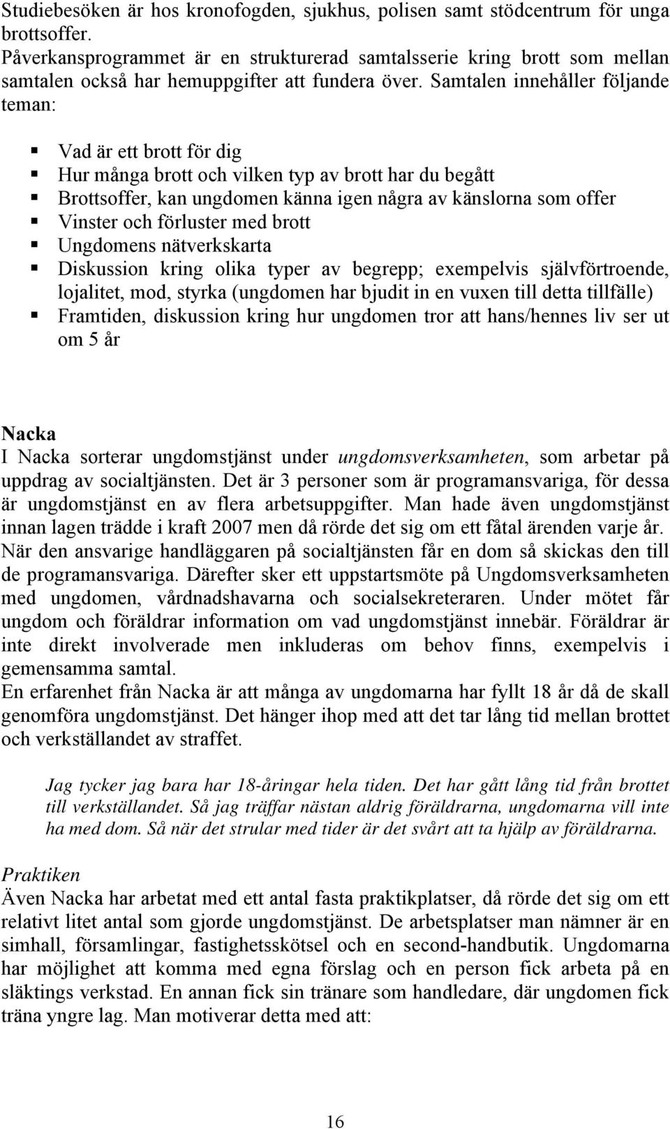 Samtalen innehåller följande teman: Vad är ett brott för dig Hur många brott och vilken typ av brott har du begått Brottsoffer, kan ungdomen känna igen några av känslorna som offer Vinster och