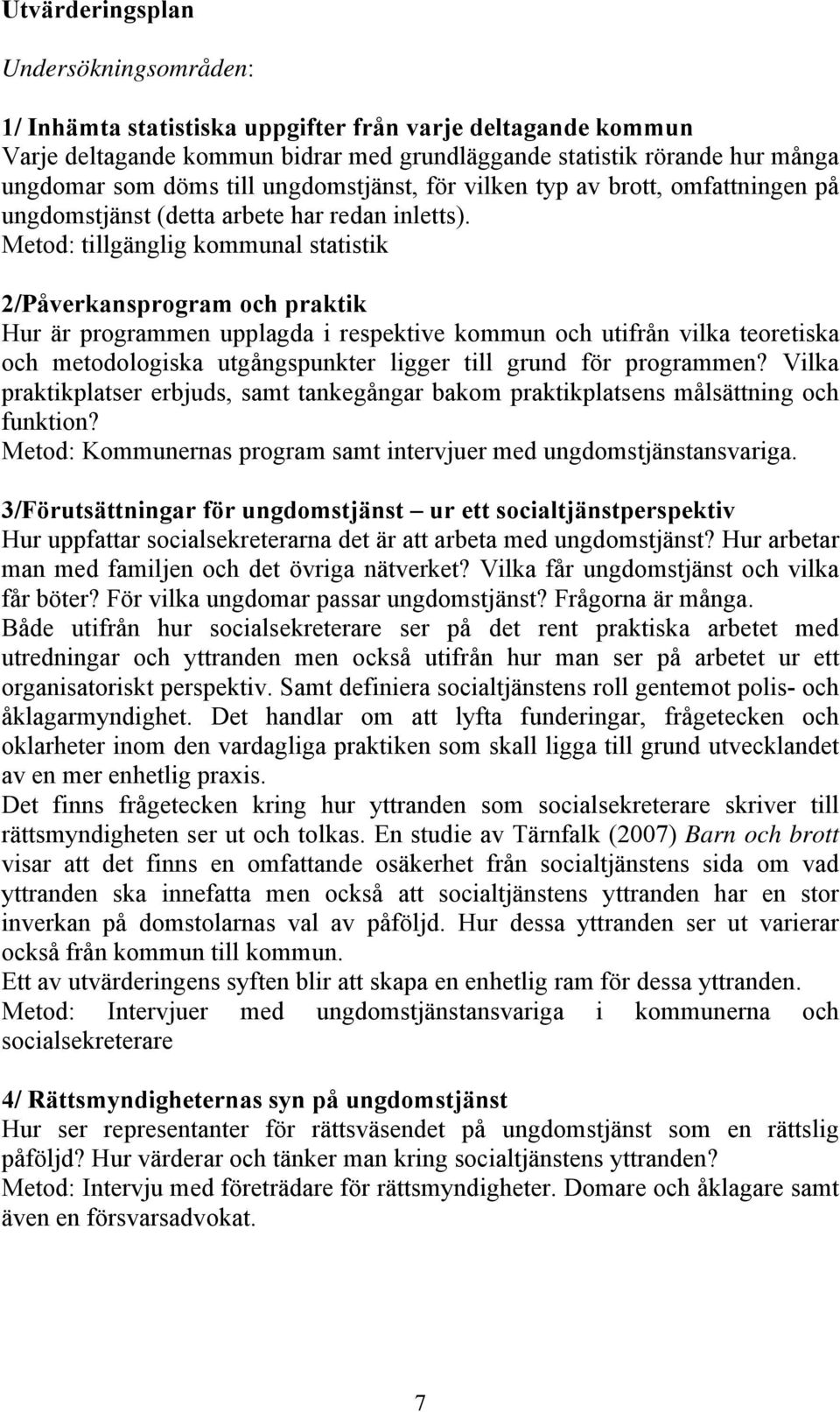 Metod: tillgänglig kommunal statistik 2/Påverkansprogram och praktik Hur är programmen upplagda i respektive kommun och utifrån vilka teoretiska och metodologiska utgångspunkter ligger till grund för