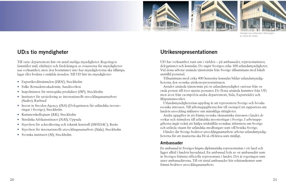 Till UD hör tio myndigheter: Exportkreditnämnden (EKN), Stockholm Folke Bernadotteakademin, Sandöverken Inspektionen för strategiska produkter (ISP), Stockholm Institutet för utvärdering av
