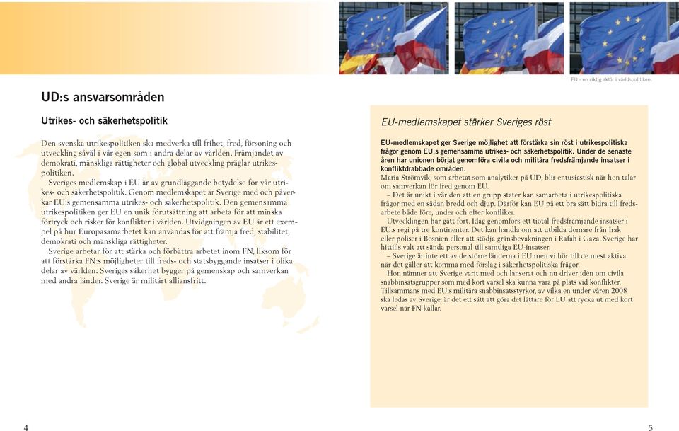 Främjandet av demokrati, mänskliga rättigheter och global utveckling präglar utrikespolitiken. Sveriges medlemskap i EU är av grundläggande betydelse för vår utrikes- och säkerhetspolitik.