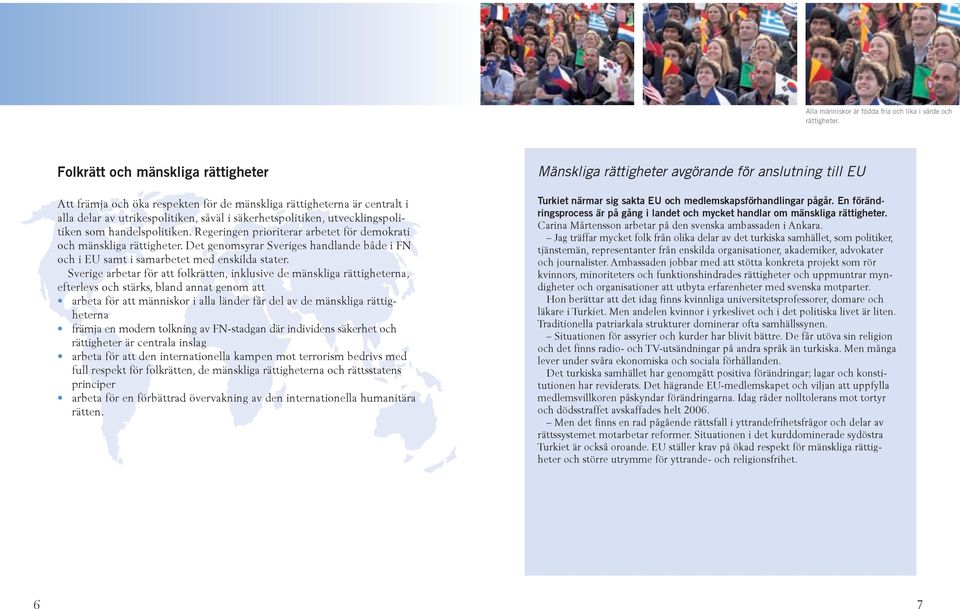 handelspolitiken. Regeringen prioriterar arbetet för demokrati och mänskliga rättigheter. Det genomsyrar Sveriges handlande både i FN och i EU samt i samarbetet med enskilda stater.