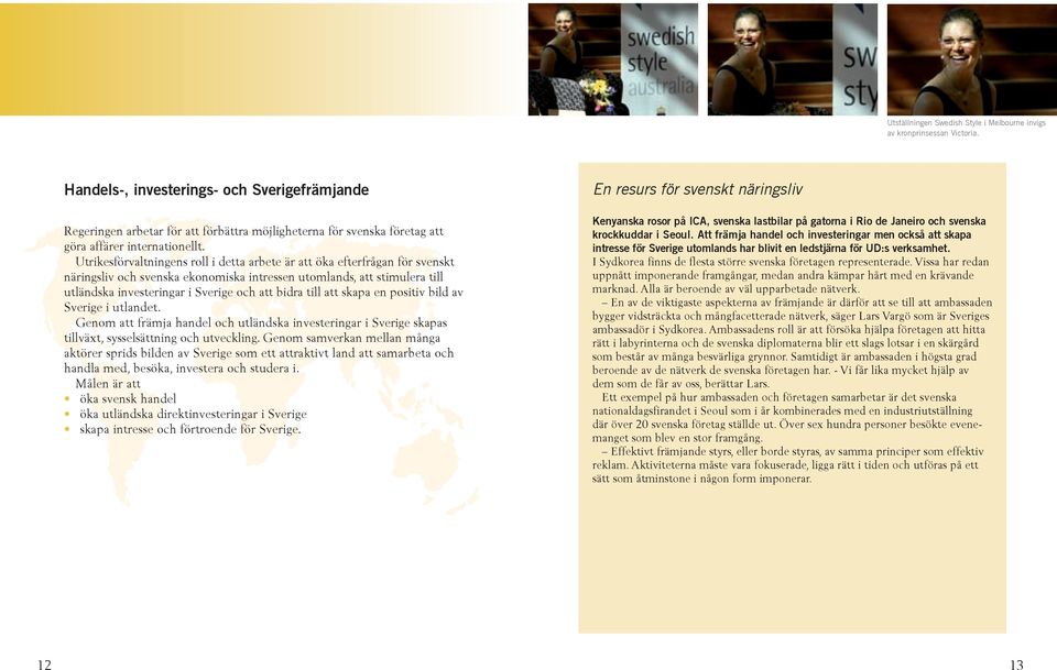 Utrikesförvaltningens roll i detta arbete är att öka efterfrågan för svenskt näringsliv och svenska ekonomiska intressen utomlands, att stimulera till utländska investeringar i Sverige och att bidra