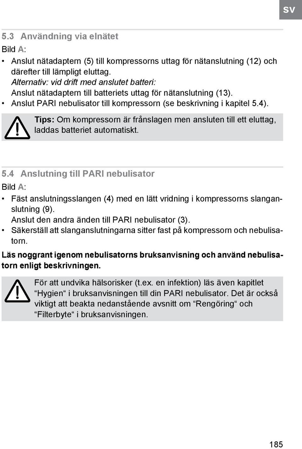 Tips: Om kompressorn är frånslagen men ansluten till ett eluttag, laddas batteriet automatiskt. 5.