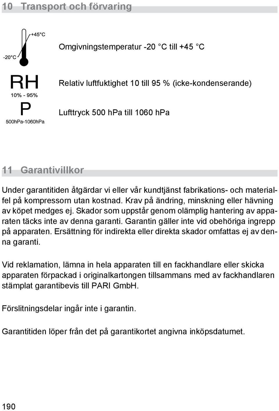 Skador som uppstår genom olämplig hantering av apparaten täcks inte av denna garanti. Garantin gäller inte vid obehöriga ingrepp på apparaten.