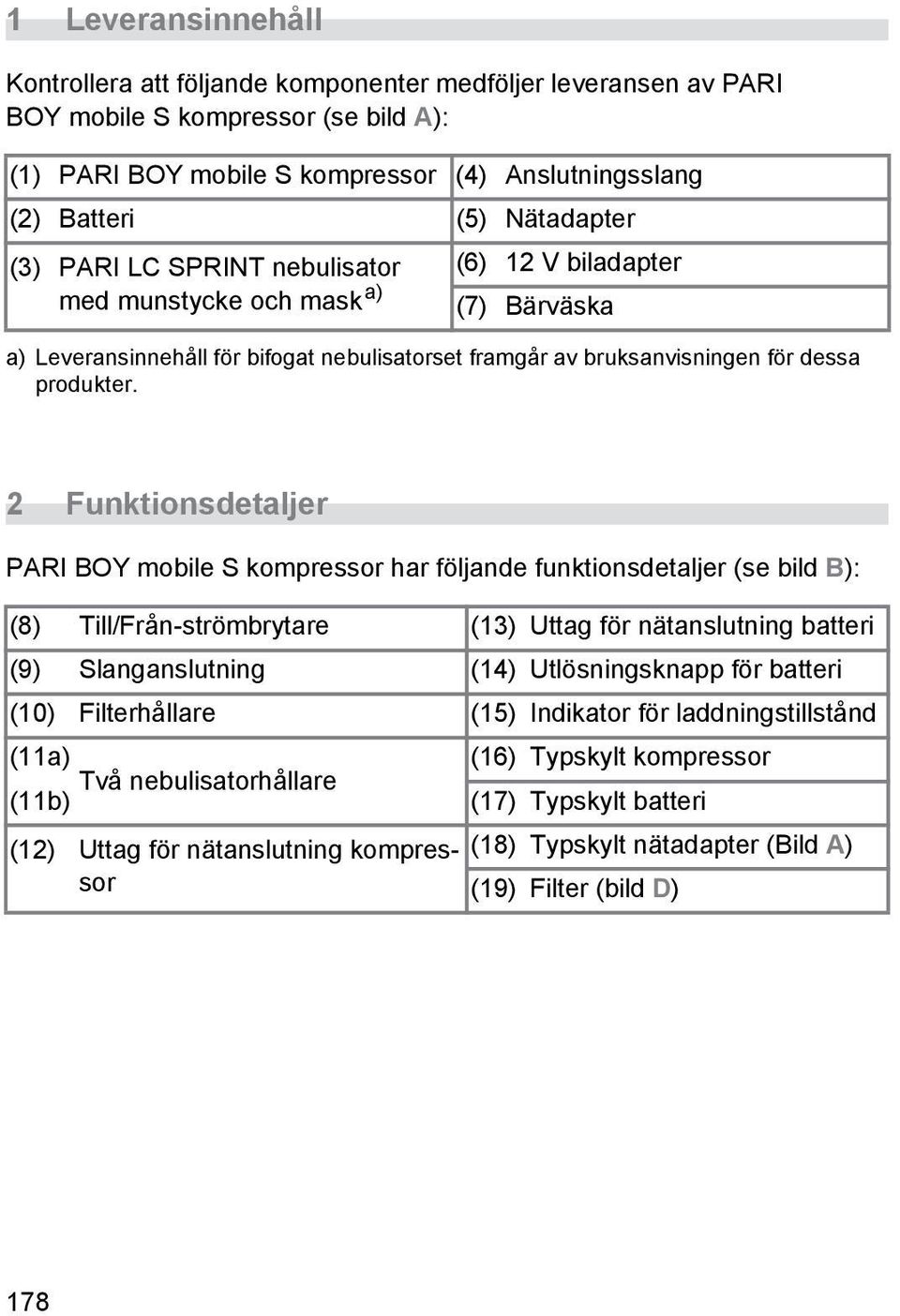 2 Funktionsdetaljer PARI BOY mobile S kompressor har följande funktionsdetaljer (se bild B): (8) Till/Från-strömbrytare (13) Uttag för nätanslutning batteri (9) Slanganslutning (14) Utlösningsknapp